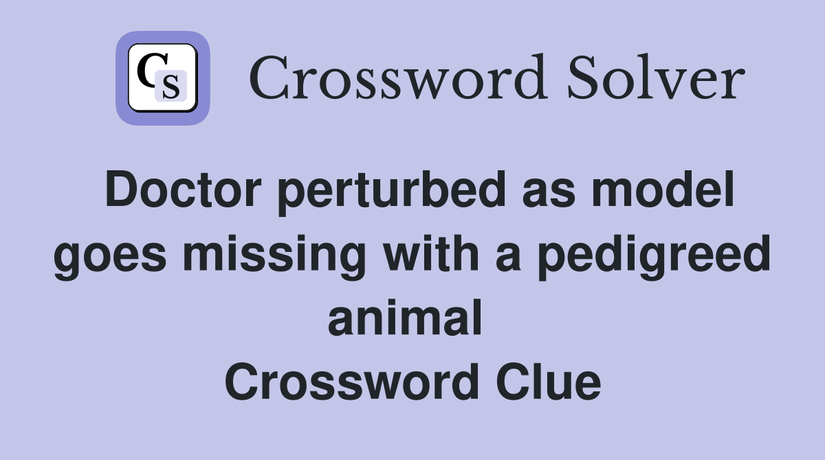 Doctor perturbed as model goes missing with a pedigreed animal  Crossword Clue