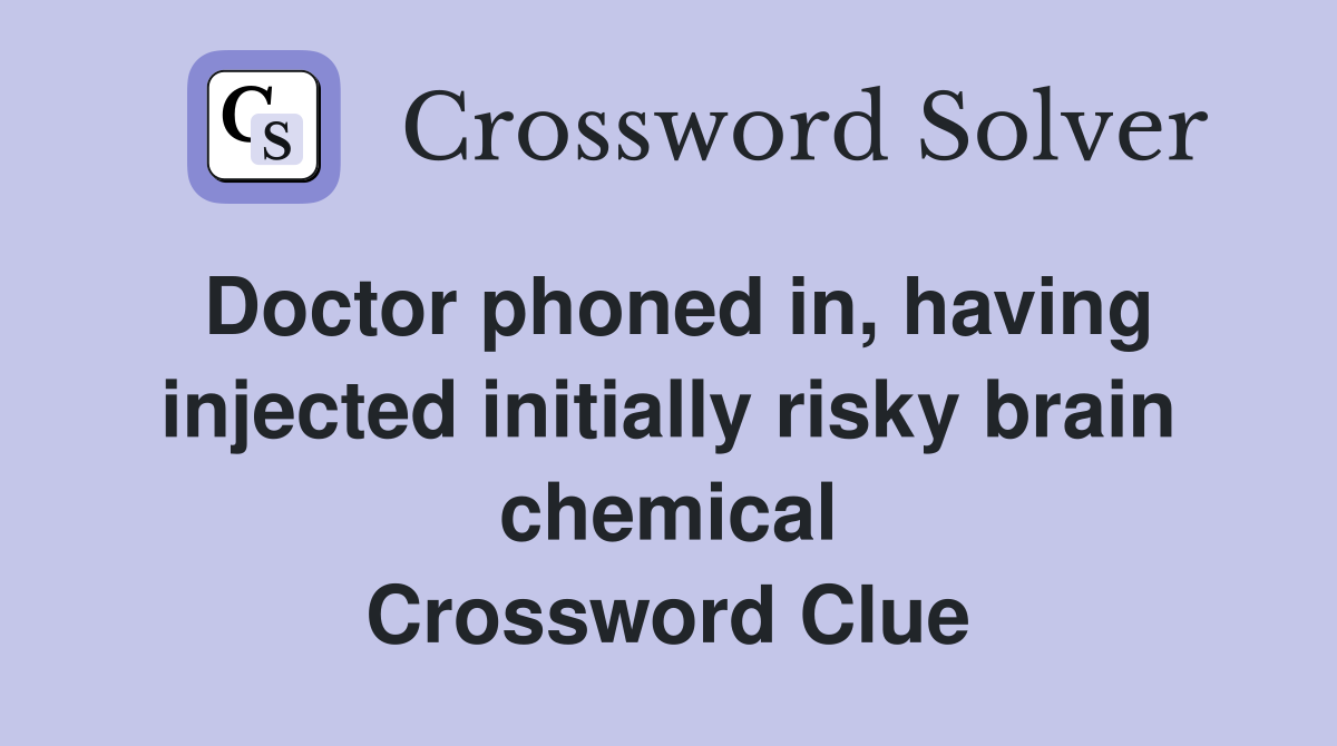 Doctor phoned in, having injected initially risky brain chemical Crossword Clue