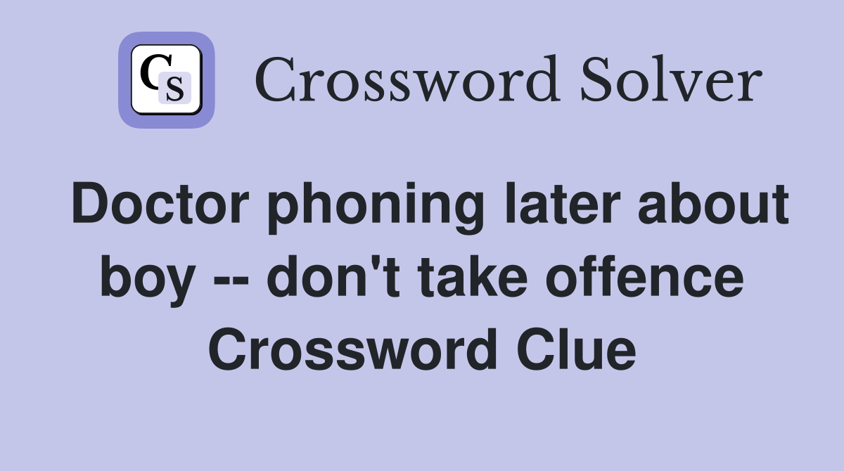 Doctor phoning later about boy -- don't take offence Crossword Clue