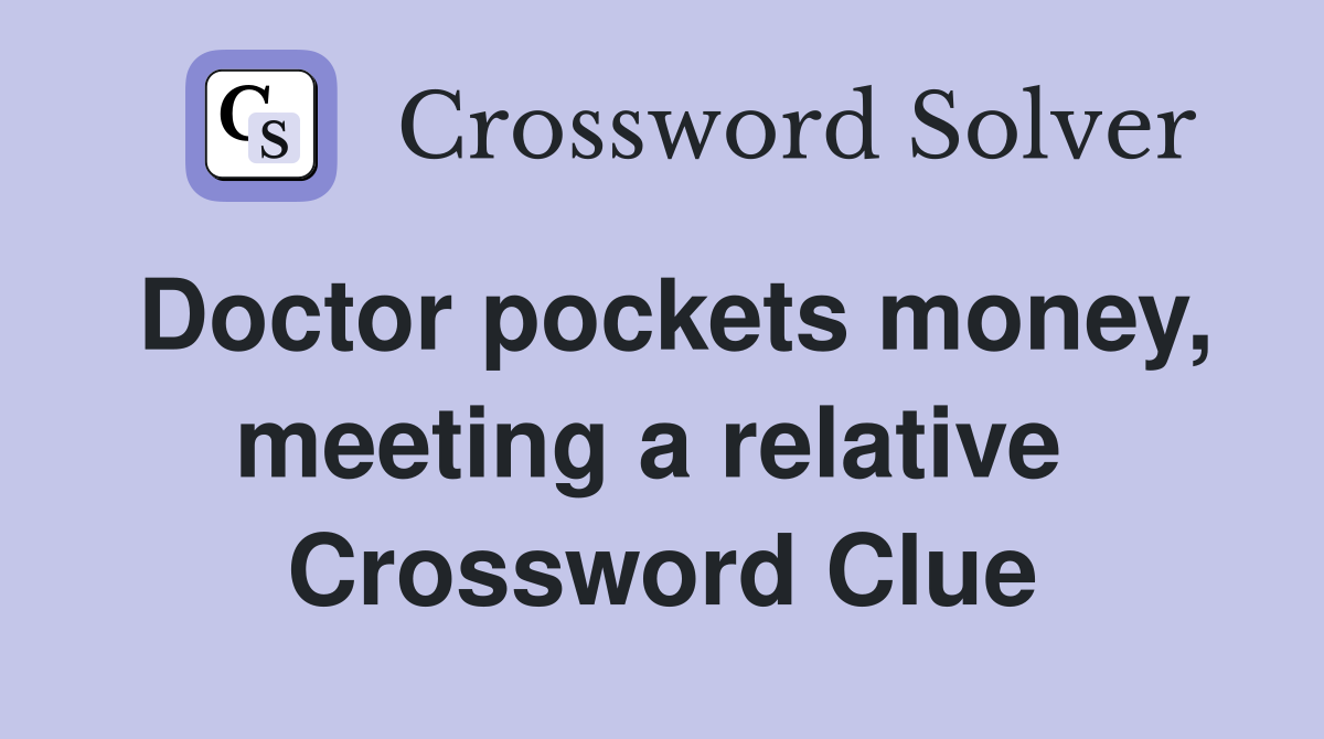 Doctor pockets money, meeting a relative  Crossword Clue