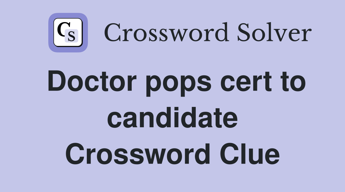 Doctor pops cert to candidate Crossword Clue