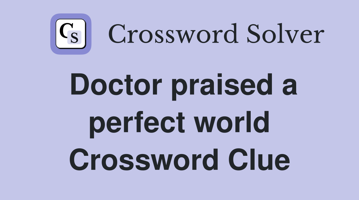 Doctor praised a perfect world Crossword Clue