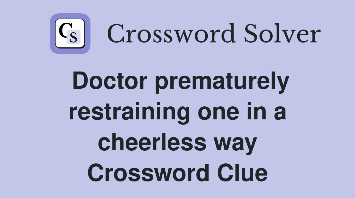 Doctor prematurely restraining one in a cheerless way Crossword Clue