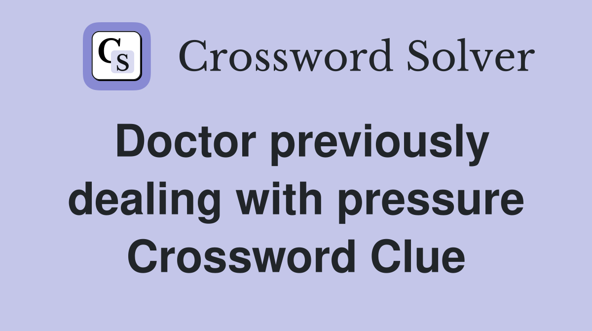 Doctor previously dealing with pressure Crossword Clue