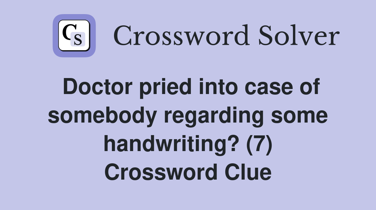 Doctor pried into case of somebody regarding some handwriting? (7) Crossword Clue