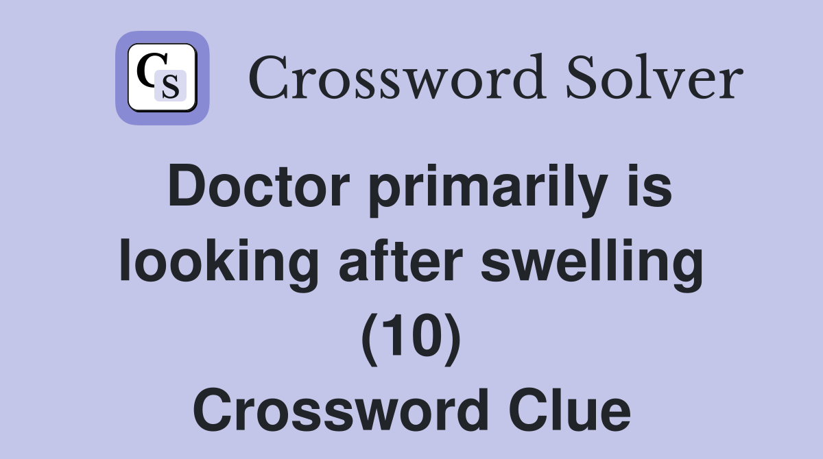 Doctor primarily is looking after swelling (10) Crossword Clue