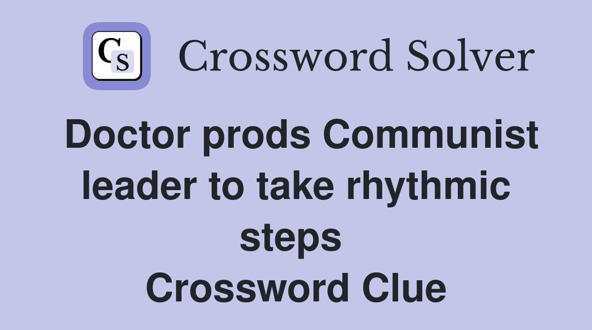Doctor prods Communist leader to take rhythmic steps  Crossword Clue
