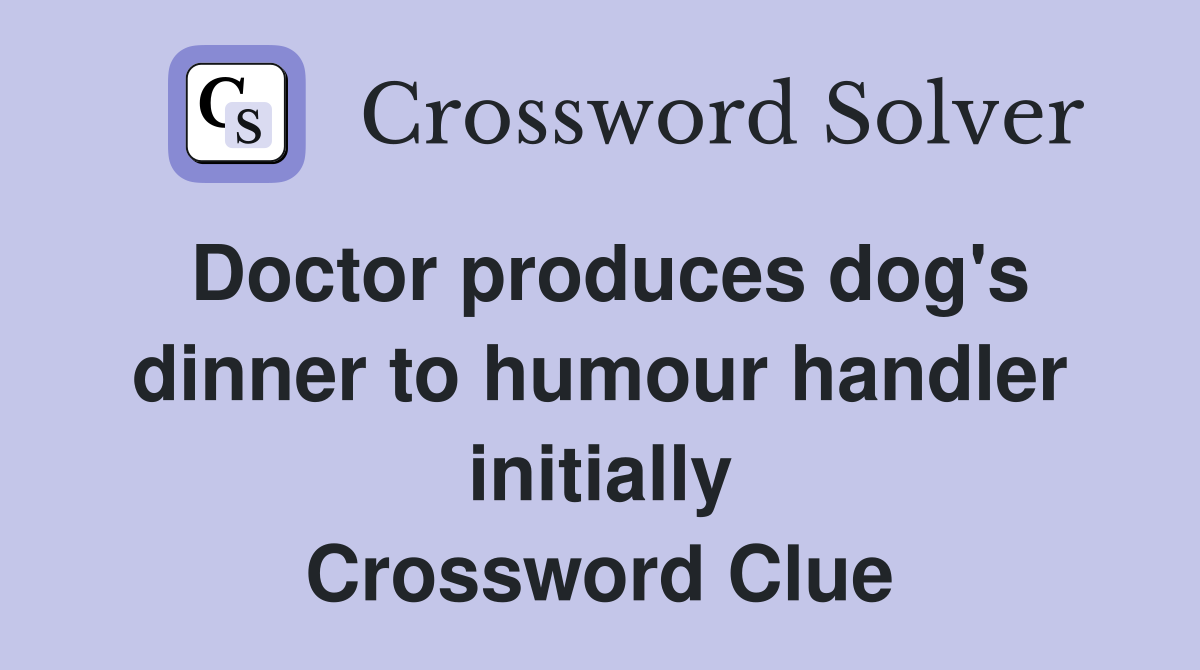 Doctor produces dog's dinner to humour handler initially Crossword Clue