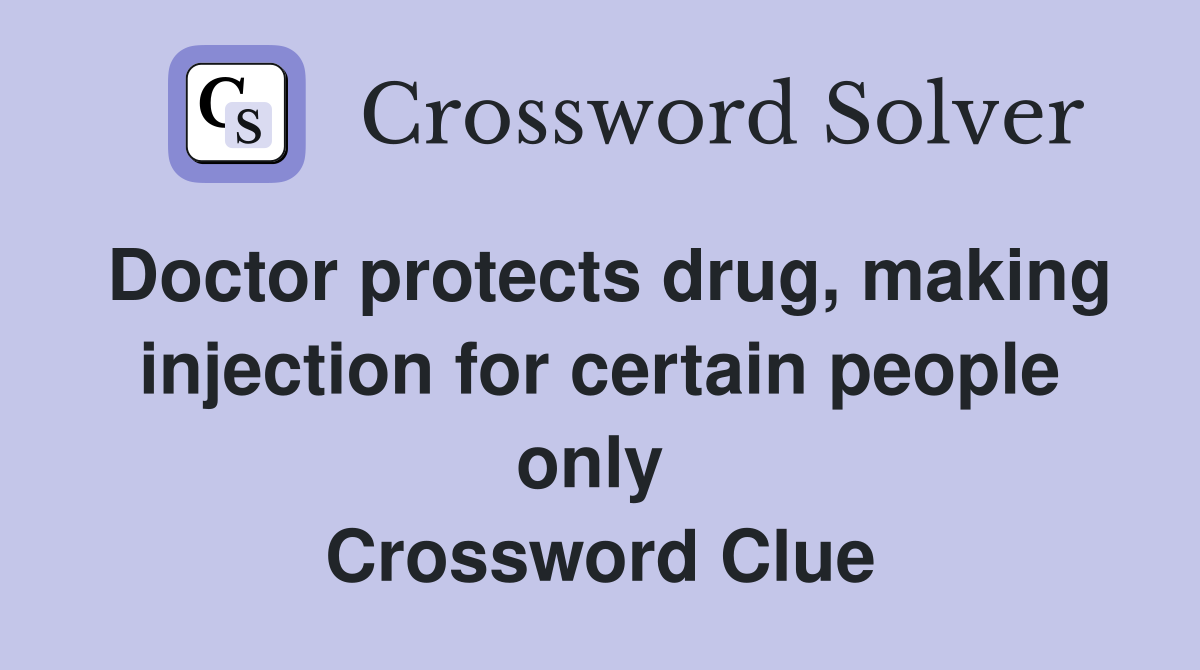 Doctor protects drug, making injection for certain people only  Crossword Clue