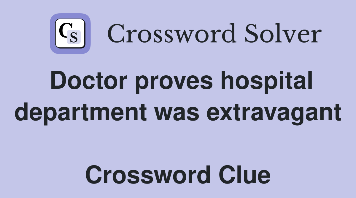 Doctor proves hospital department was extravagant  Crossword Clue