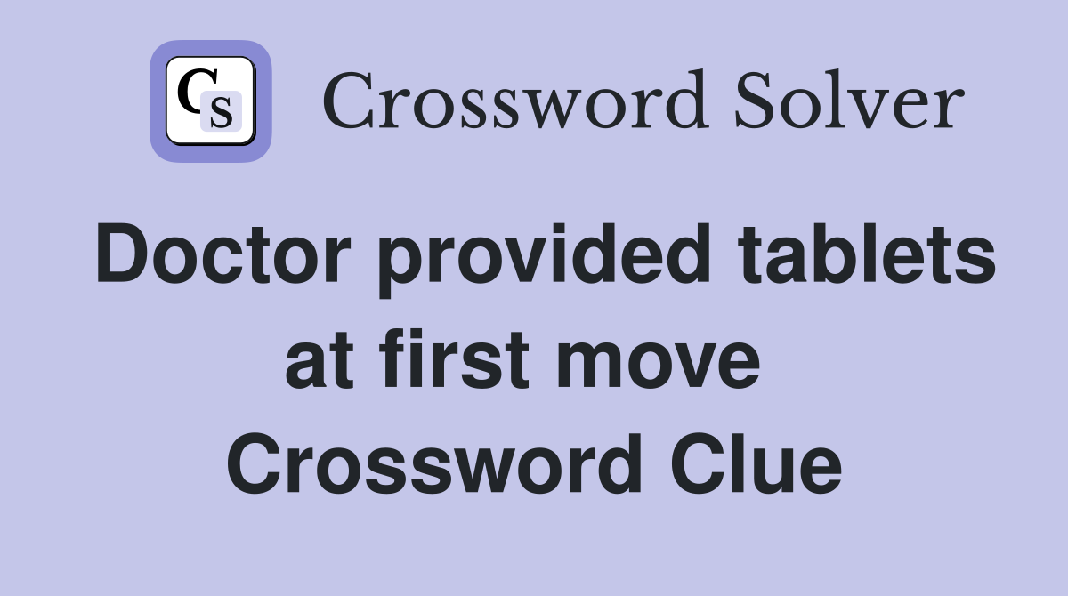 Doctor provided tablets at first move  Crossword Clue