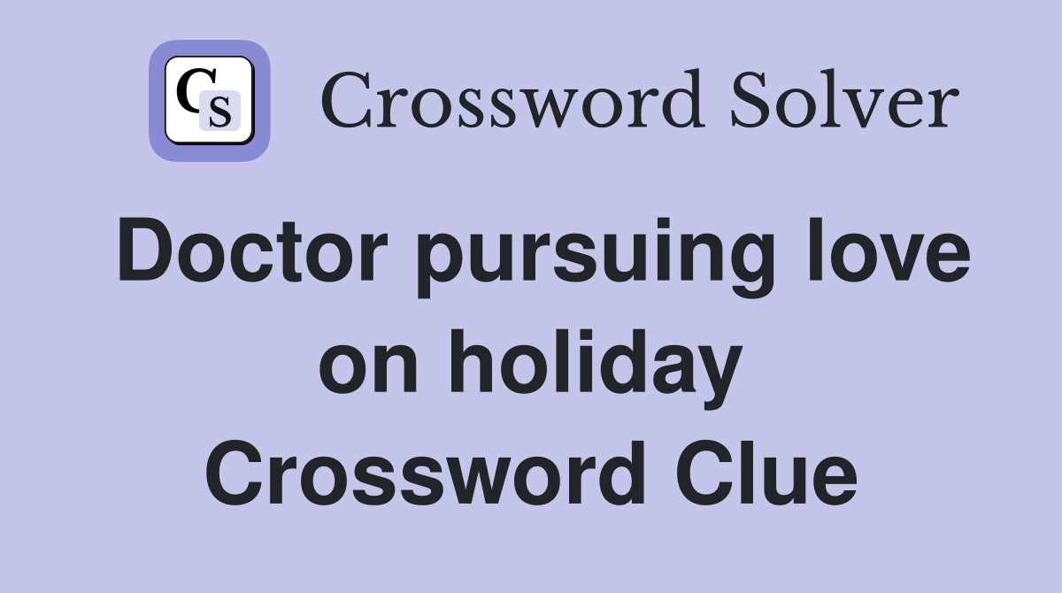 Doctor pursuing love on holiday Crossword Clue