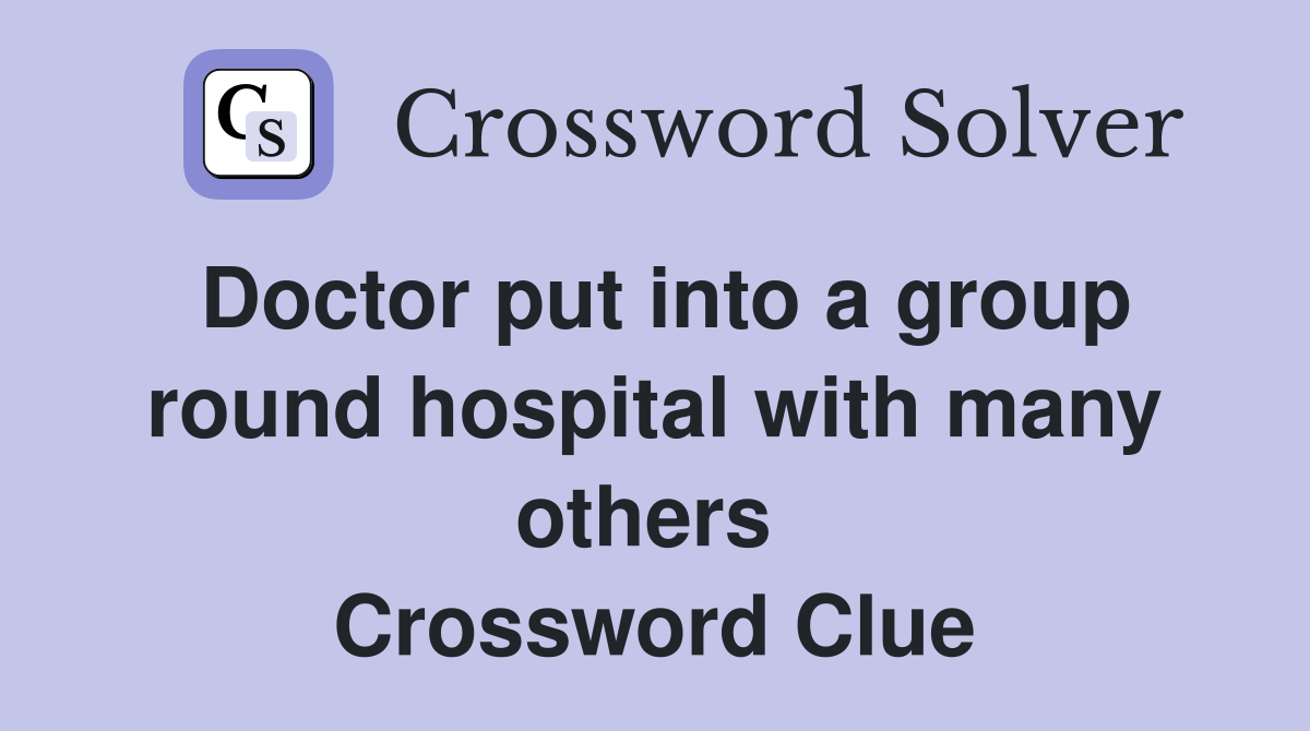 Doctor put into a group round hospital with many others  Crossword Clue