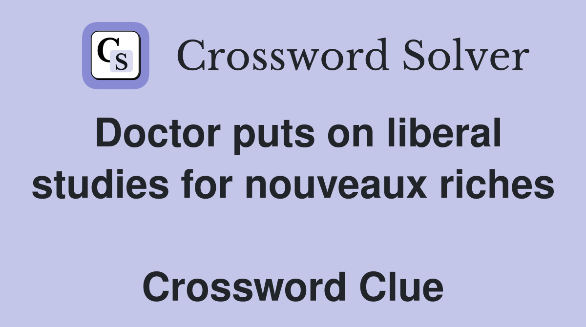 Doctor puts on liberal studies for nouveaux riches  Crossword Clue