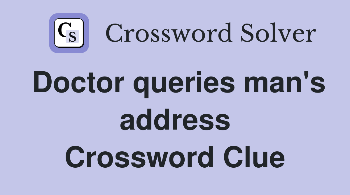 Doctor queries man's address Crossword Clue