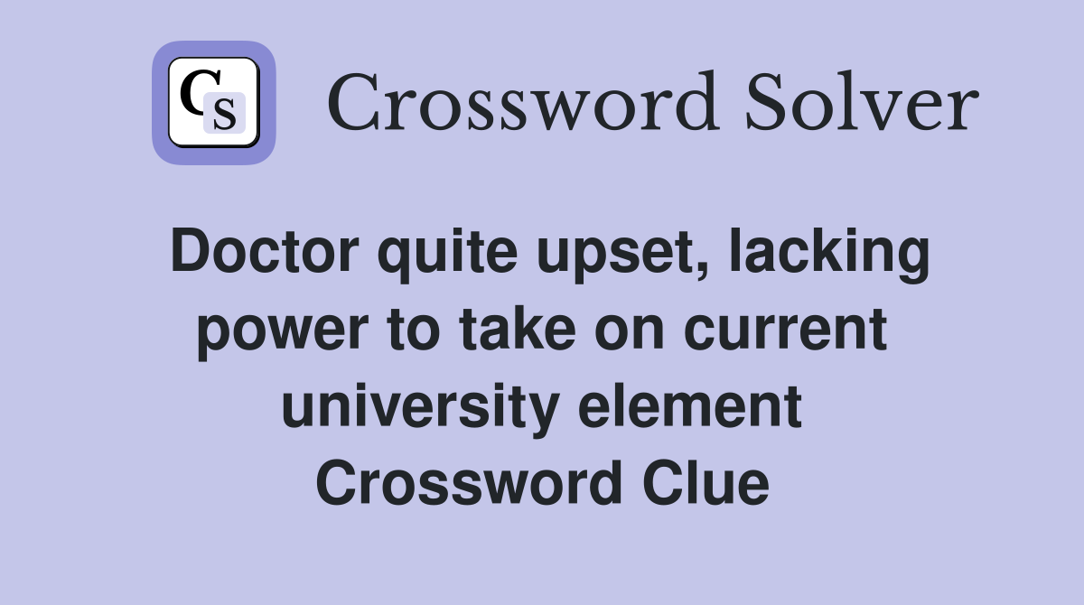Doctor quite upset, lacking power to take on current university element Crossword Clue