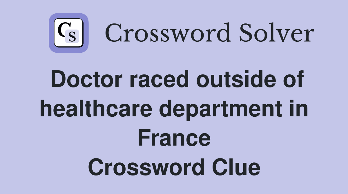 Doctor raced outside of healthcare department in France Crossword Clue