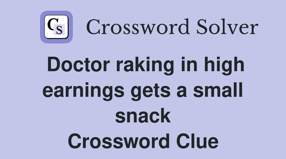Doctor raking in high earnings gets a small snack Crossword Clue