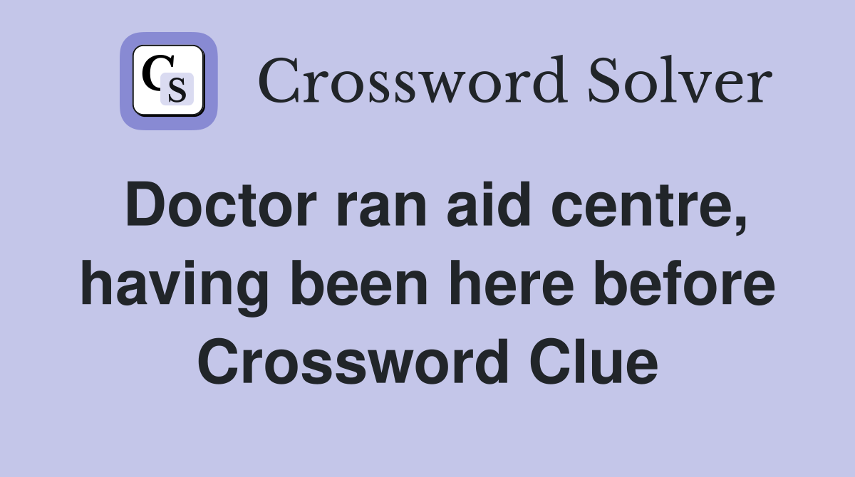 Doctor ran aid centre, having been here before Crossword Clue