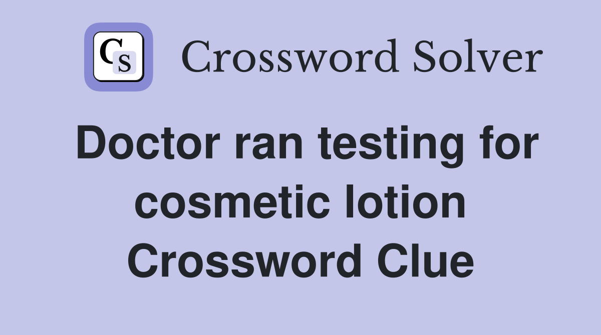 Doctor ran testing for cosmetic lotion Crossword Clue