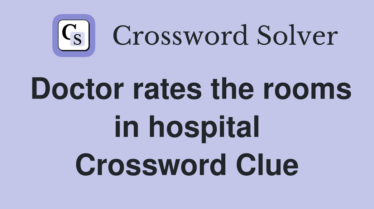 Doctor rates the rooms in hospital Crossword Clue