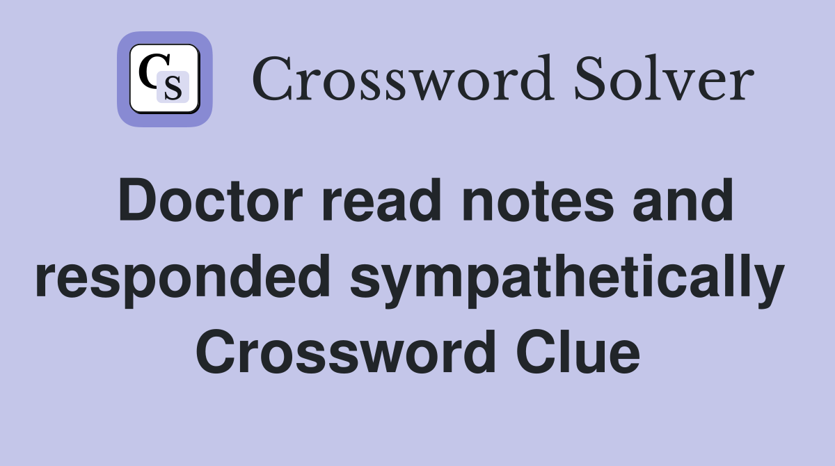 Doctor read notes and responded sympathetically  Crossword Clue