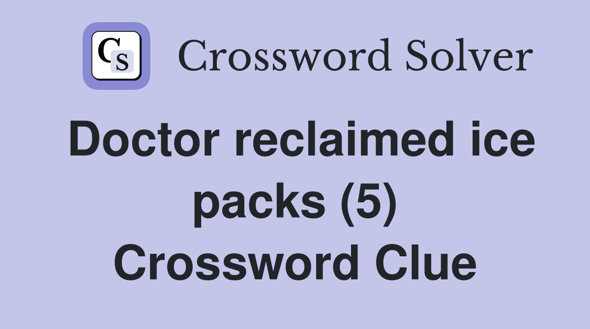 Doctor reclaimed ice packs (5) Crossword Clue