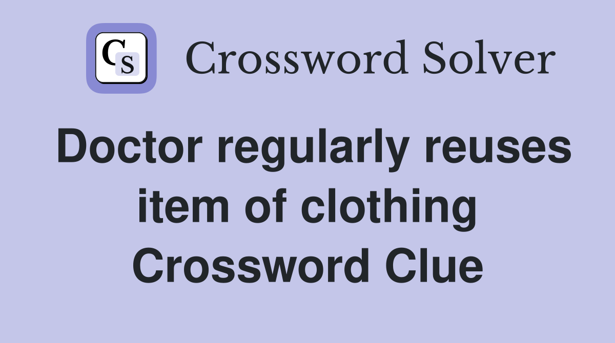 Doctor regularly reuses item of clothing Crossword Clue