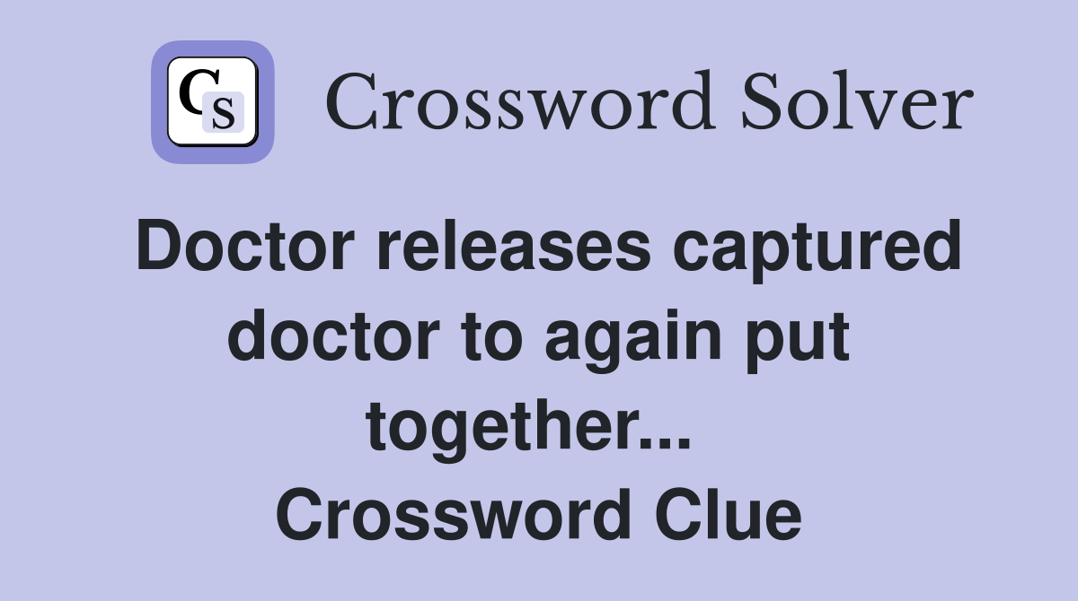 Doctor releases captured doctor to again put together...  Crossword Clue