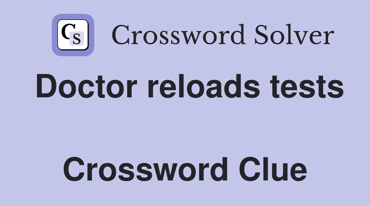 Doctor reloads tests  Crossword Clue