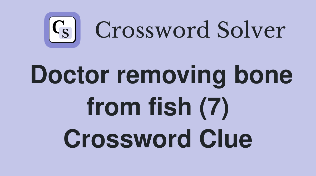 Doctor removing bone from fish (7) Crossword Clue