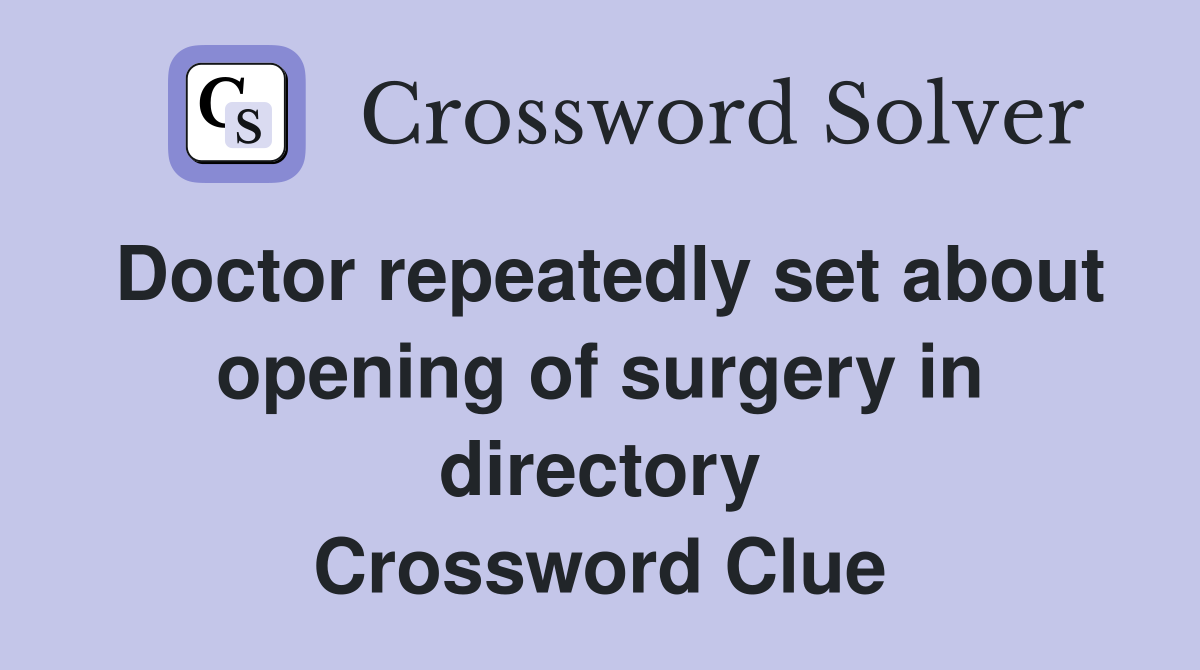 Doctor repeatedly set about opening of surgery in directory Crossword Clue