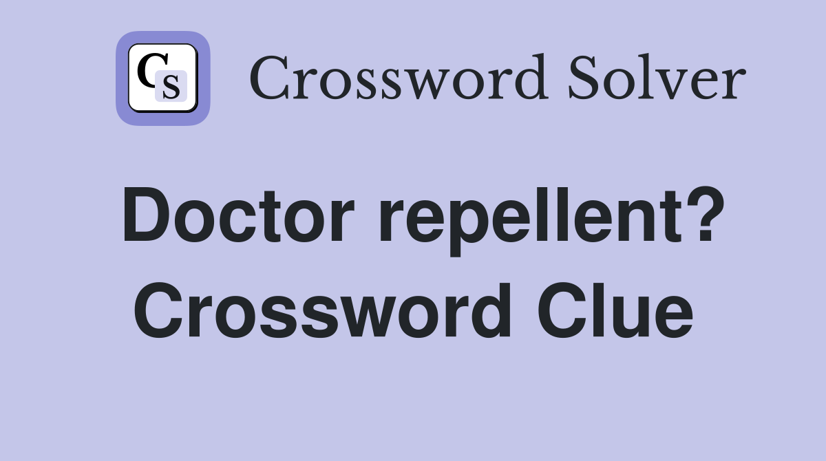 Doctor repellent? Crossword Clue