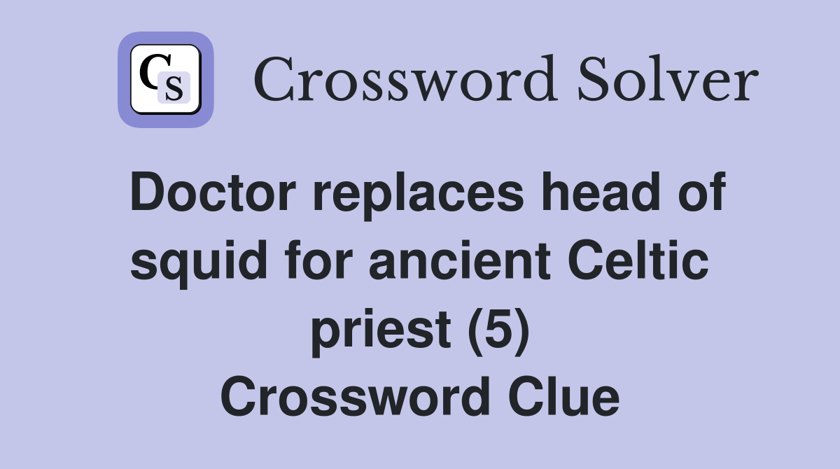 Doctor replaces head of squid for ancient Celtic priest (5) Crossword Clue