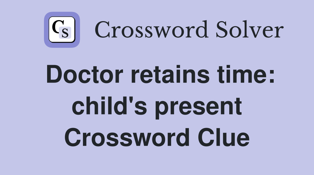 Doctor retains time: child's present Crossword Clue