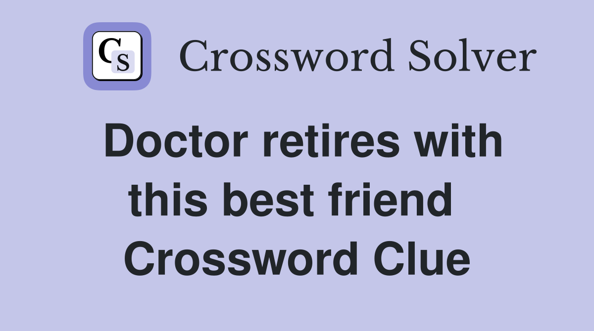 Doctor retires with this best friend  Crossword Clue