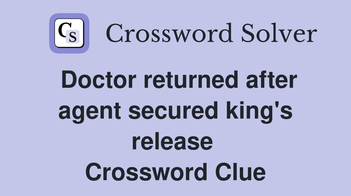 Doctor returned after agent secured king's release  Crossword Clue
