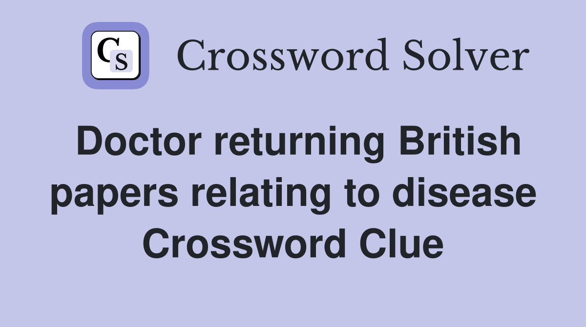 Doctor returning British papers relating to disease Crossword Clue