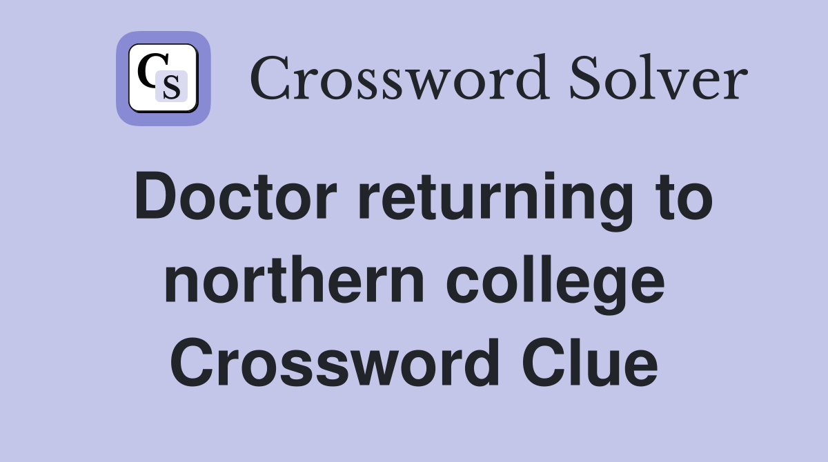 Doctor returning to northern college Crossword Clue