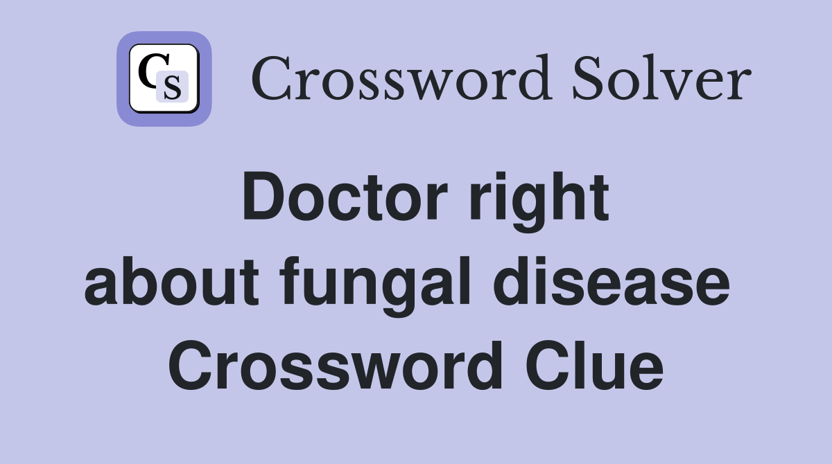 Doctor right about fungal disease  Crossword Clue