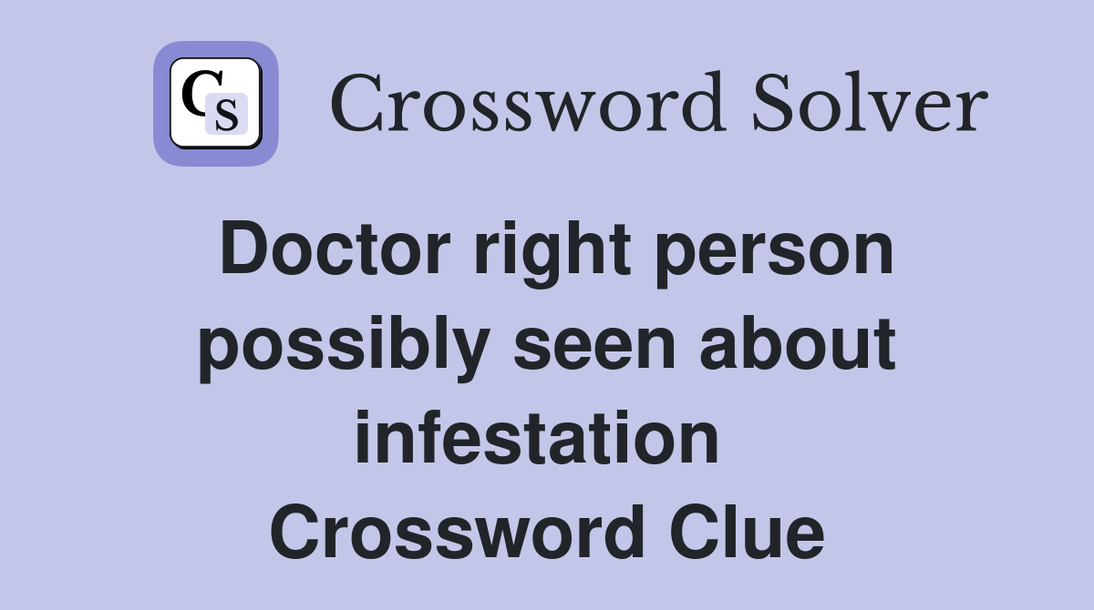 Doctor right person possibly seen about infestation  Crossword Clue