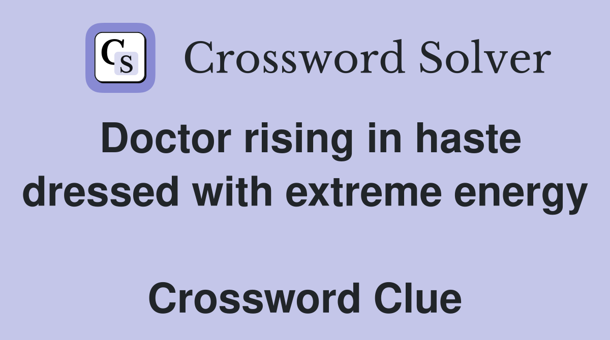 Doctor rising in haste dressed with extreme energy  Crossword Clue