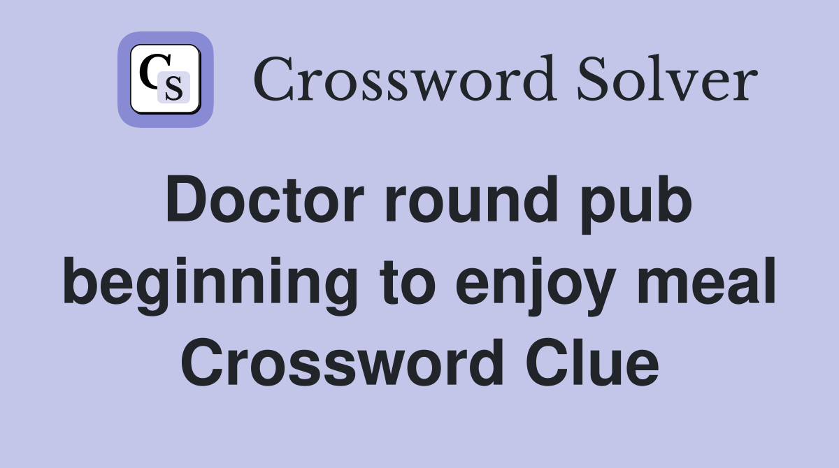 Doctor round pub beginning to enjoy meal Crossword Clue