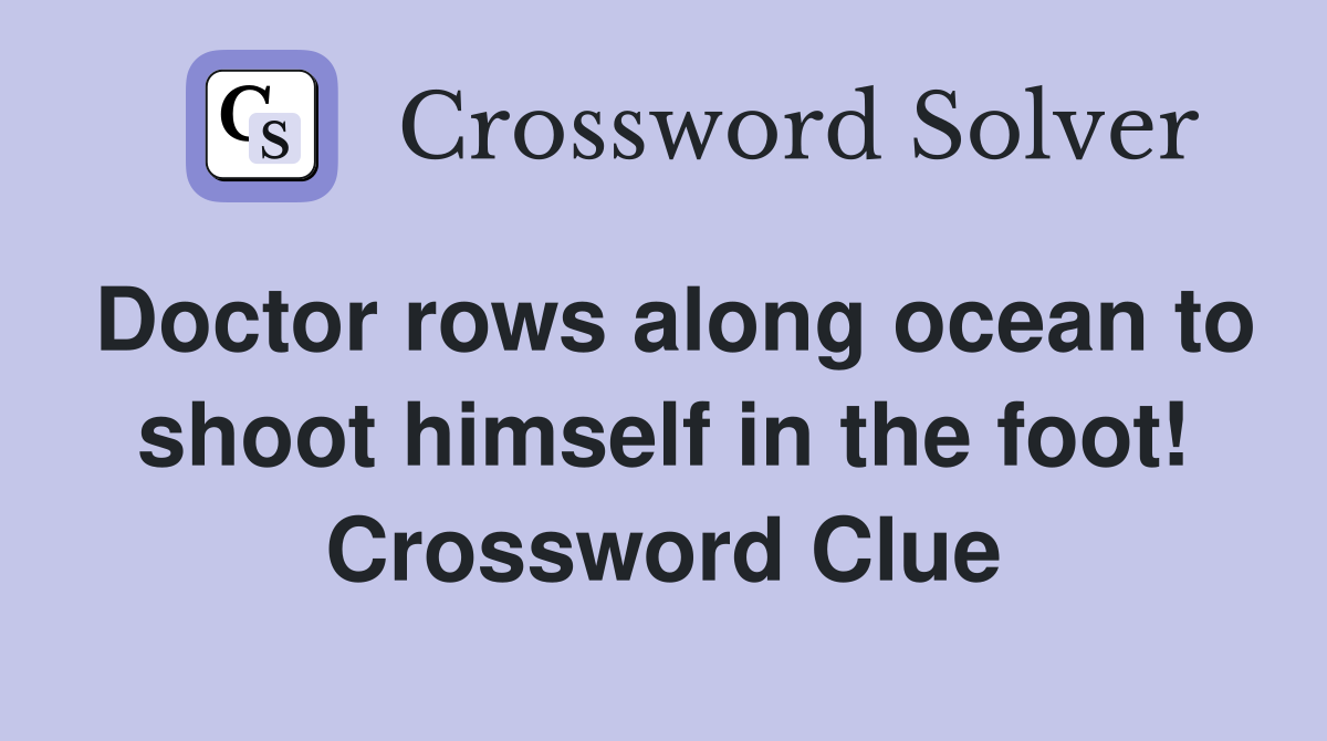 Doctor rows along ocean to shoot himself in the foot! Crossword Clue
