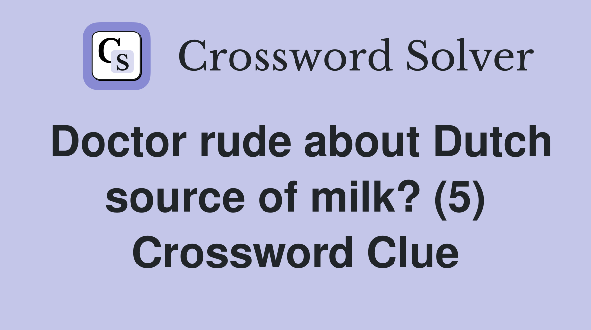 Doctor rude about Dutch source of milk? (5) Crossword Clue