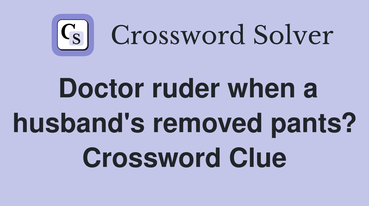Doctor ruder when a husband's removed pants? Crossword Clue
