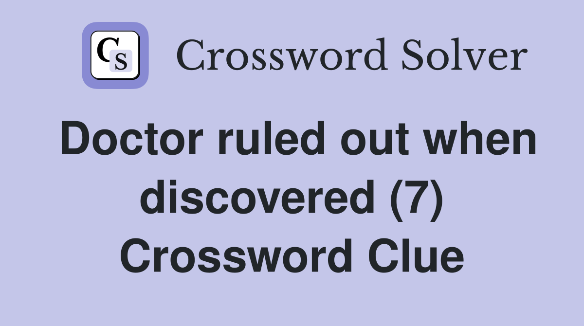 Doctor ruled out when discovered (7) Crossword Clue