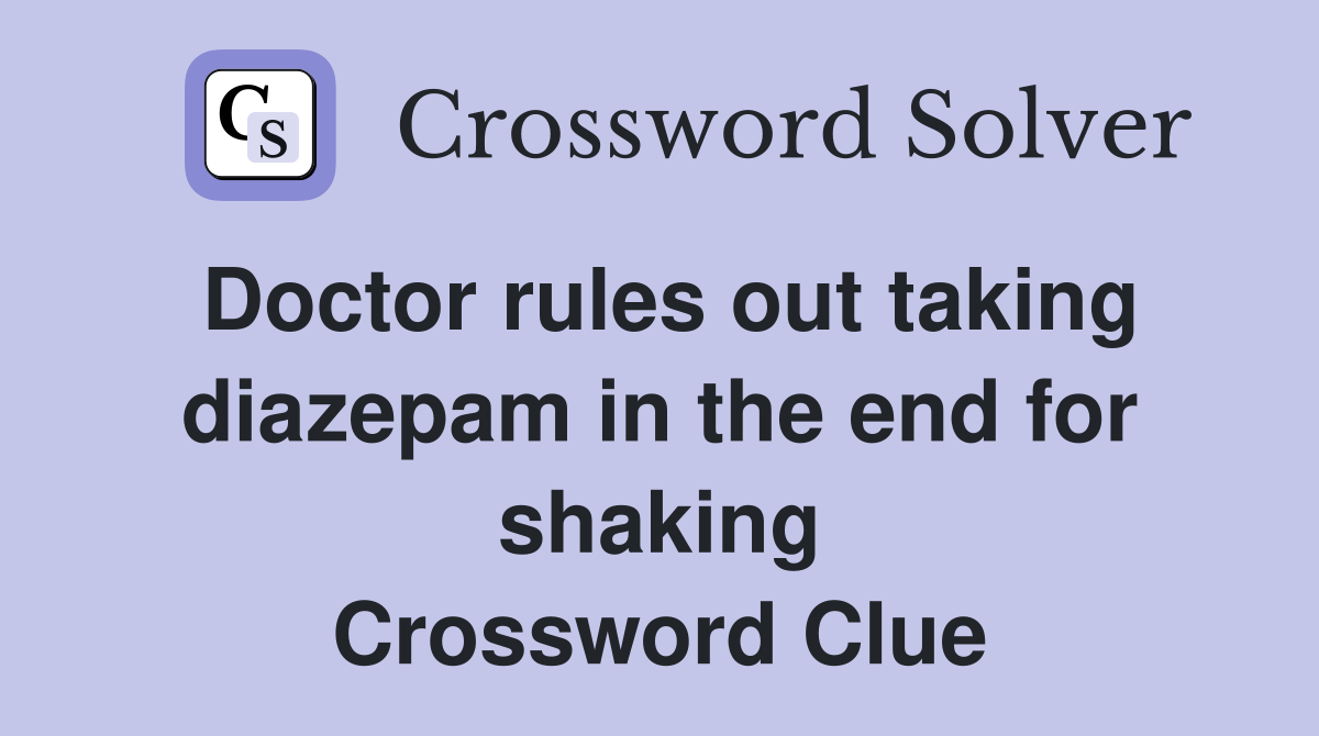 Doctor rules out taking diazepam in the end for shaking Crossword Clue