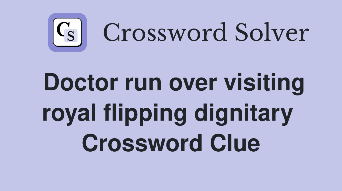 Doctor run over visiting royal flipping dignitary  Crossword Clue
