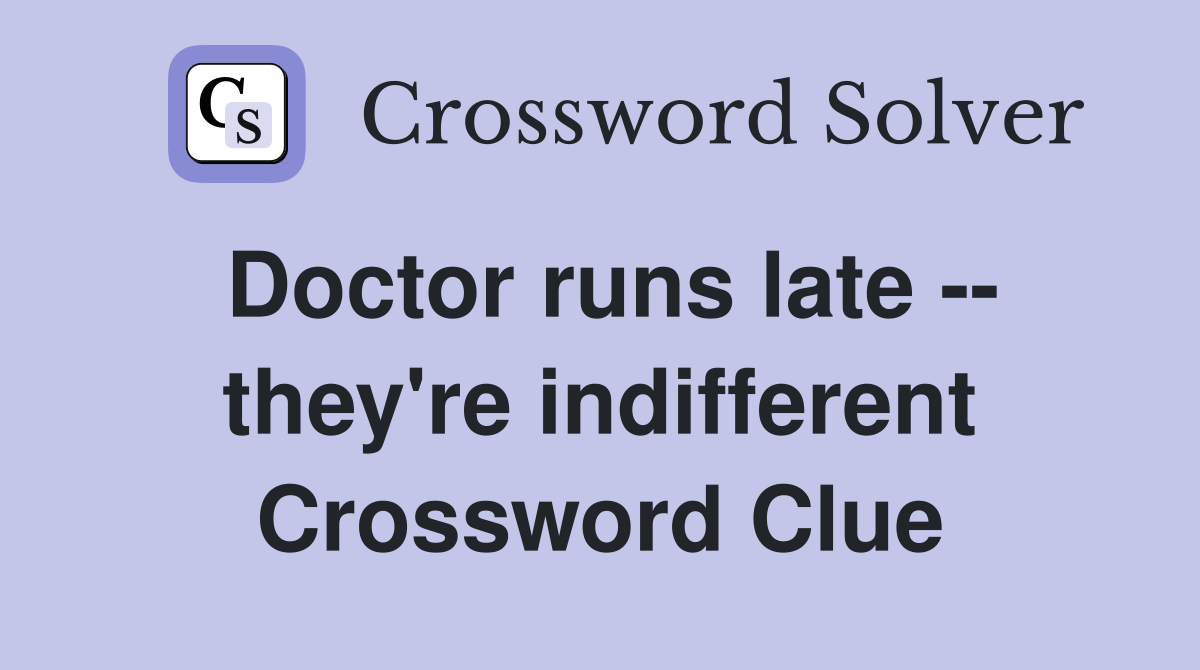 Doctor runs late -- they're indifferent Crossword Clue